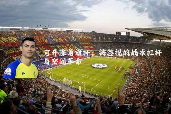 可升降角旗杆：被忽视的战术杠杆与空间革命