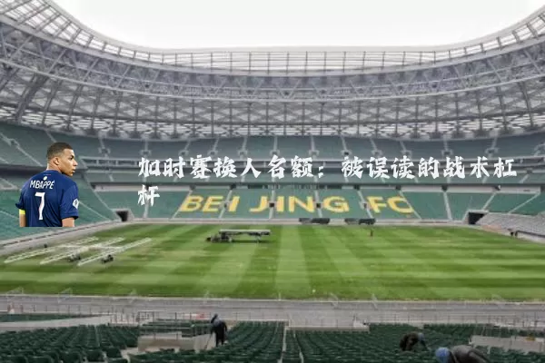 加时赛换人名额:被误读的战术杠杆