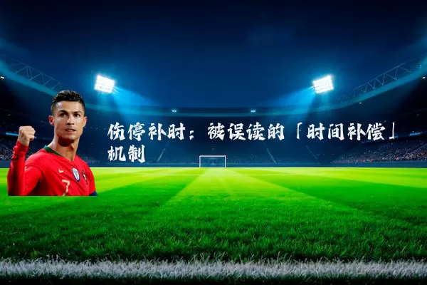 伤停补时:被误读的「时间补偿」机制