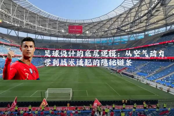 足球设计的底层逻辑：从空气动力学到战术适配的隐秘链条