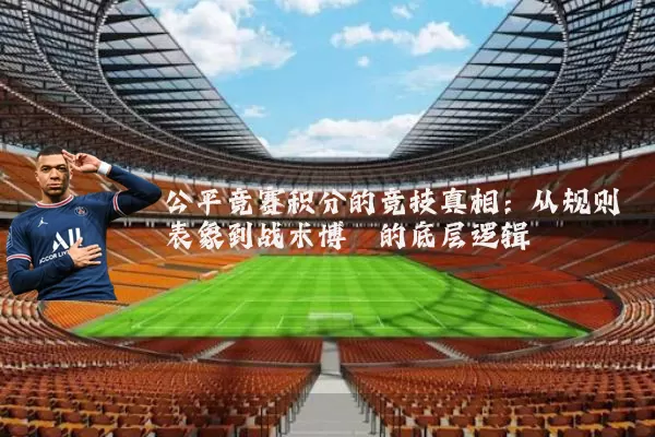 公平竞赛积分的竞技真相:从规则表象到战术博弈的底层逻辑