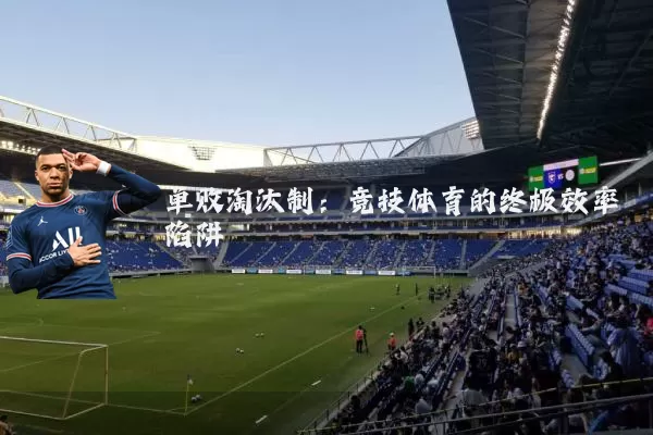 单败淘汰制:竞技体育的终极效率陷阱
