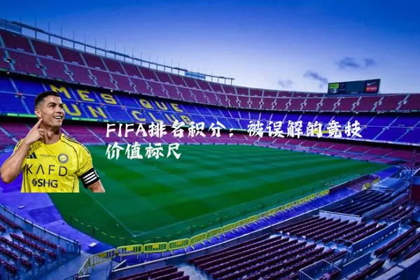 FIFA排名积分:被误解的竞技价值标尺
