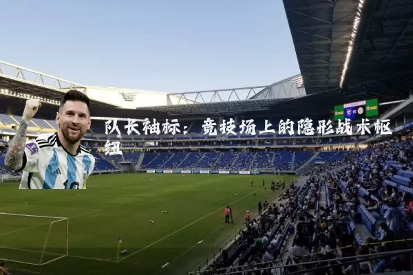 队长袖标：竞技场上的隐形战术枢纽