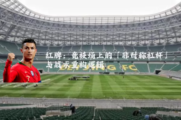 红牌:竞技场上的「非对称杠杆」与战术重构逻辑
