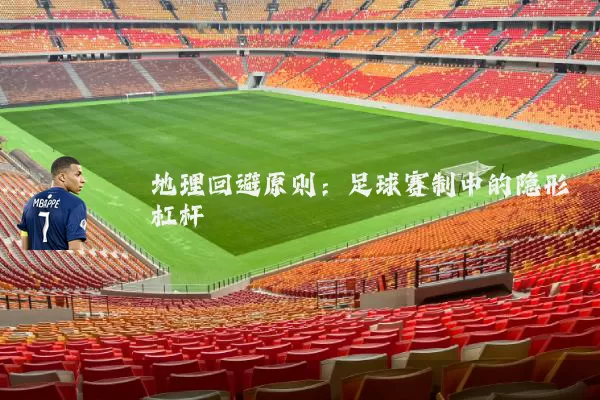 地理回避原则:足球赛制中的隐形杠杆