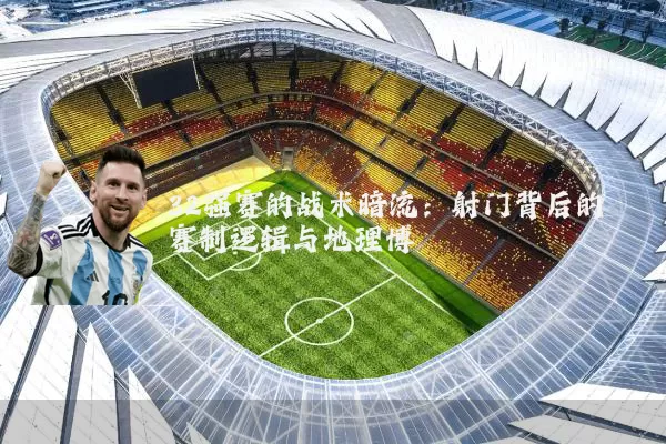 32强赛的战术暗流:射门背后的赛制逻辑与地理博弈
